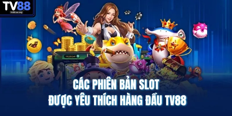 Các phiên bản slot được yêu thích hàng đầu TV88