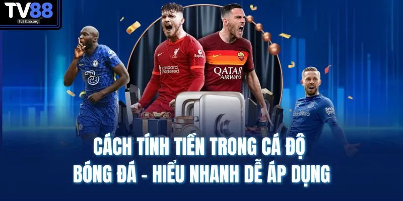 Cách Tính Tiền Trong Cá Độ Bóng Đá - Hiểu Nhanh Dễ Áp Dụng