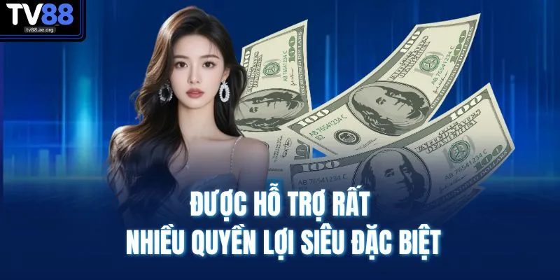 Được hỗ trợ rất nhiều quyền lợi siêu đặc biệt