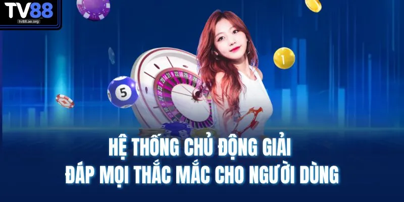 Casino TV88 2 Hệ thống chủ động giải đáp mọi thắc mắc cho người dùng