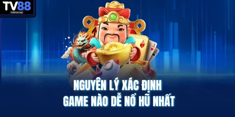 Nguyên lý xác định game nào dễ nổ hũ nhất