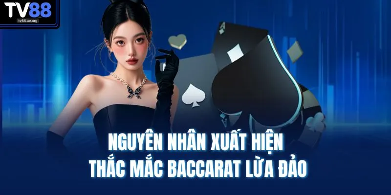 Baccarat Có Lừa Đảo Không - Sự Thật Cần Biết, Chơi An Tâm 3 Nguyên nhân xuất hiện thắc mắc Baccarat lừa đảo