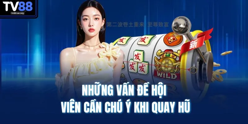 Những vấn đề hội viên cần chú ý khi quay hũ