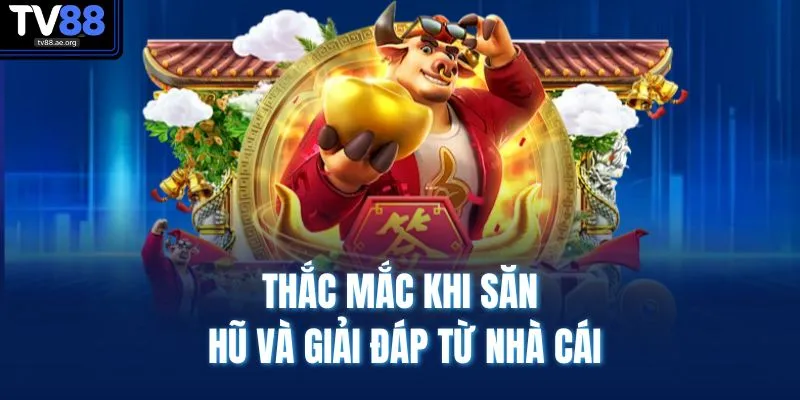 Thắc mắc khi săn hũ và giải đáp từ nhà cái